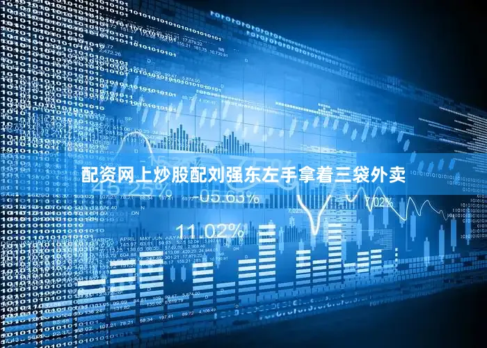 配资网上炒股配刘强东左手拿着三袋外卖