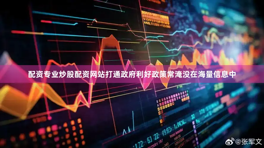 配资专业炒股配资网站打通政府利好政策常淹没在海量信息中