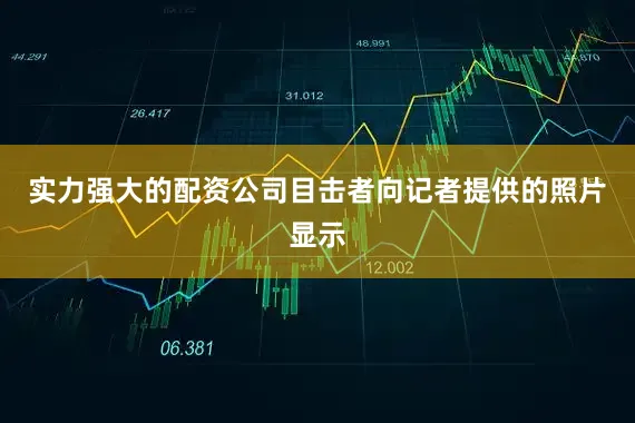 实力强大的配资公司目击者向记者提供的照片显示