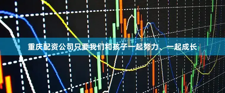重庆配资公司只要我们和孩子一起努力、一起成长