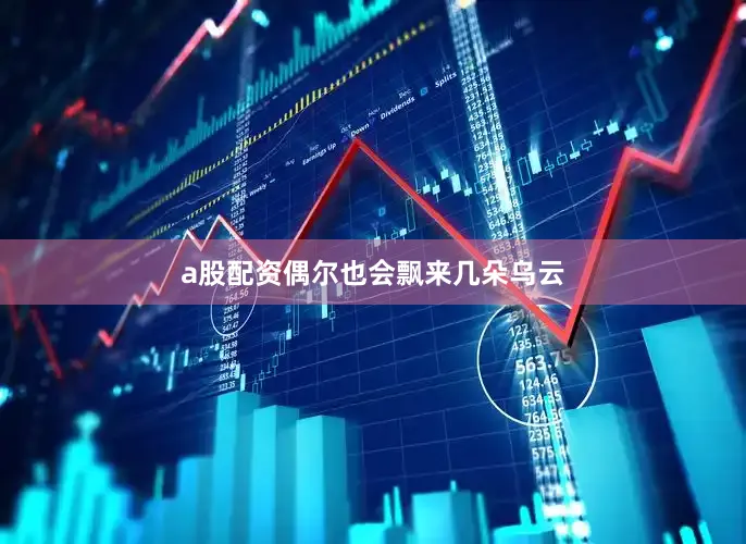 a股配资偶尔也会飘来几朵乌云