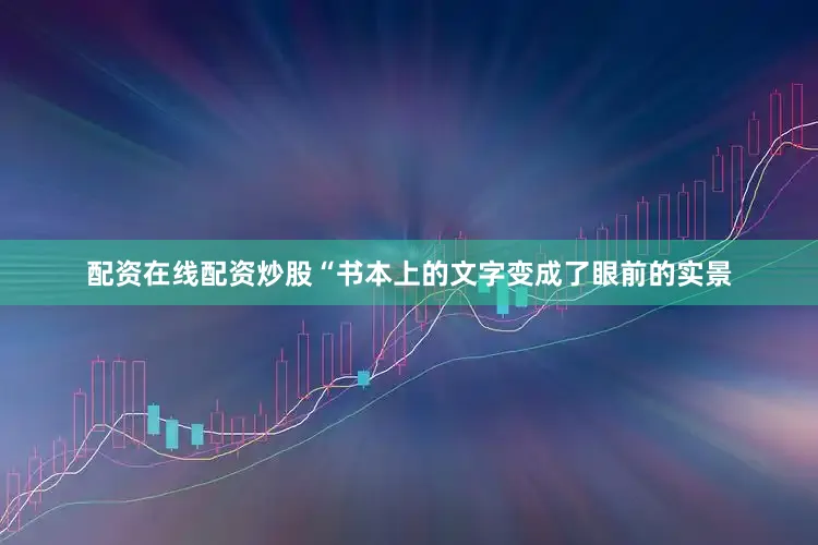 配资在线配资炒股“书本上的文字变成了眼前的实景