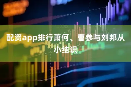 配资app排行萧何、曹参与刘邦从小结识
