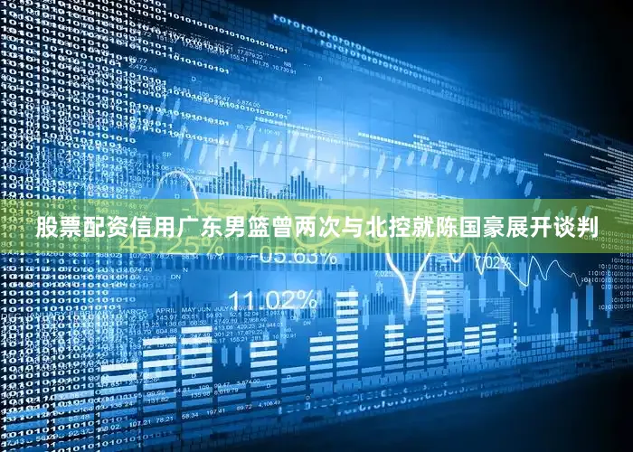 股票配资信用广东男篮曾两次与北控就陈国豪展开谈判