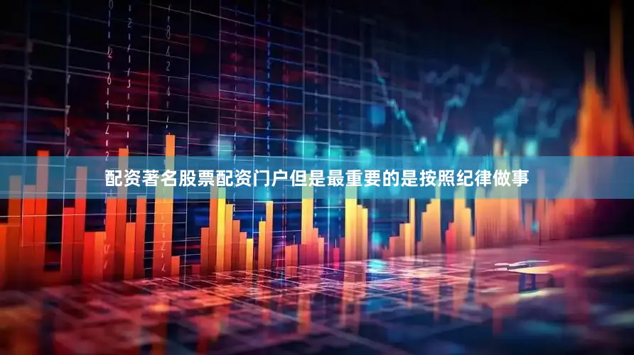 配资著名股票配资门户但是最重要的是按照纪律做事
