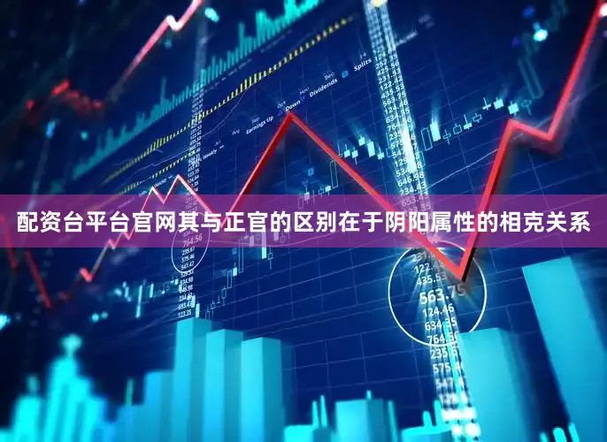 配资台平台官网其与正官的区别在于阴阳属性的相克关系