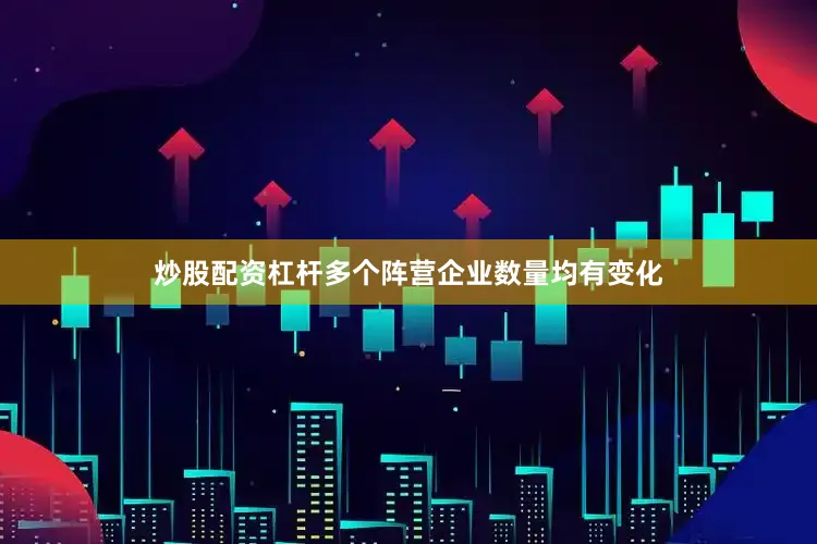 炒股配资杠杆多个阵营企业数量均有变化