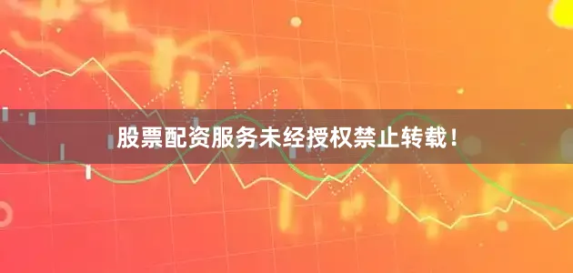 股票配资服务未经授权禁止转载！