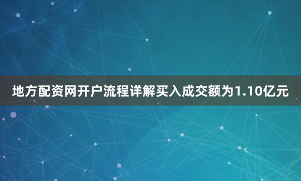 地方配资网开户流程详解买入成交额为1.10亿元
