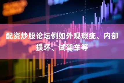 配资炒股论坛例如外观瑕疵、内部损坏、试驾车等