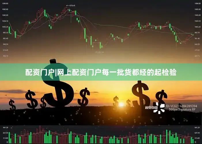 配资门户|网上配资门户每一批货都经的起检验