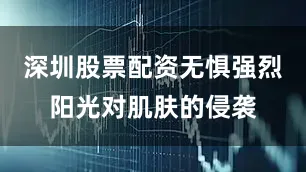 深圳股票配资无惧强烈阳光对肌肤的侵袭