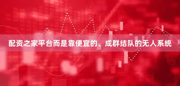 配资之家平台而是靠便宜的、成群结队的无人系统