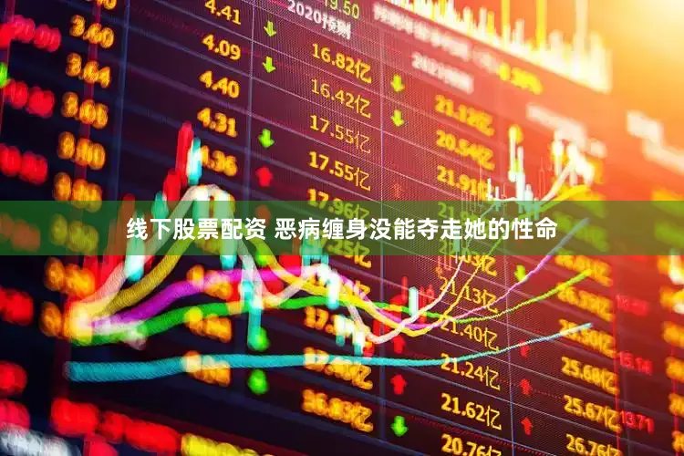 线下股票配资 恶病缠身没能夺走她的性命