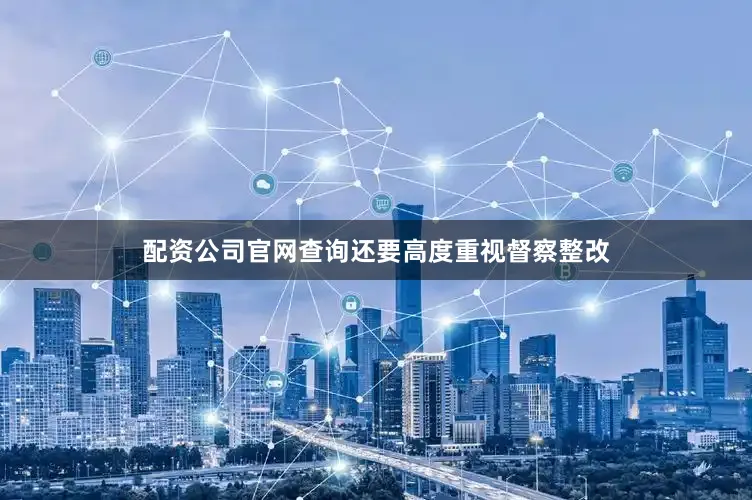 配资公司官网查询还要高度重视督察整改