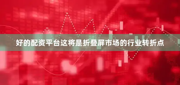 好的配资平台这将是折叠屏市场的行业转折点
