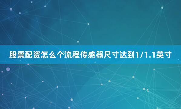 股票配资怎么个流程传感器尺寸达到1/1.1英寸
