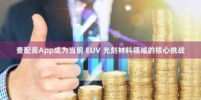 查配资App成为当前 EUV 光刻材料领域的核心挑战
