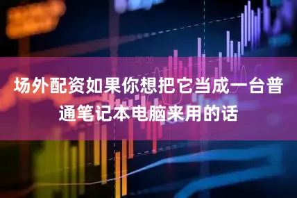 场外配资如果你想把它当成一台普通笔记本电脑来用的话