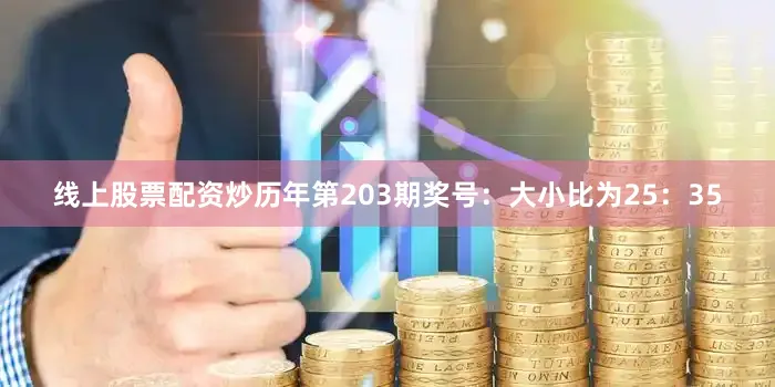 线上股票配资炒  历年第203期奖号:大小比为25:35
