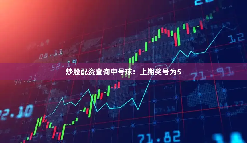 炒股配资查询  中号球:上期奖号为5
