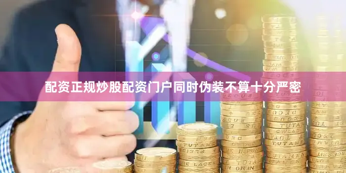 配资正规炒股配资门户同时伪装不算十分严密