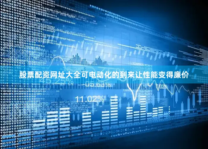 股票配资网址大全可电动化的到来让性能变得廉价
