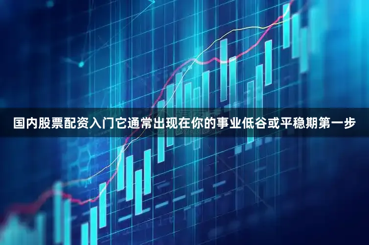 国内股票配资入门它通常出现在你的事业低谷或平稳期第一步