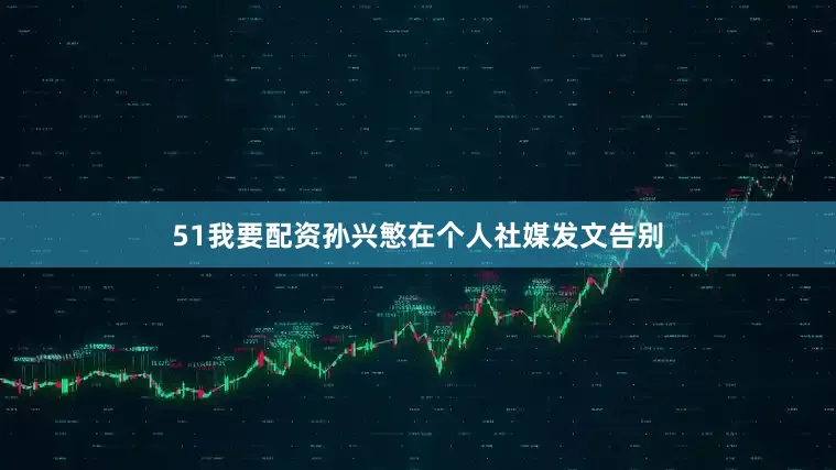 51我要配资孙兴慜在个人社媒发文告别