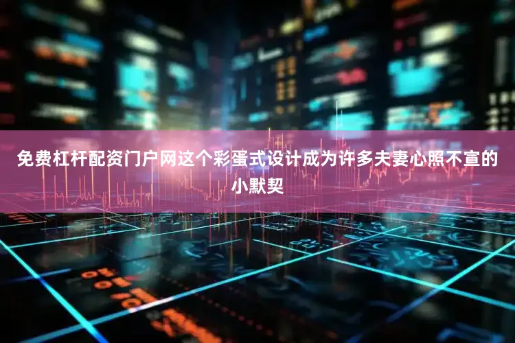 免费杠杆配资门户网这个彩蛋式设计成为许多夫妻心照不宣的小默契