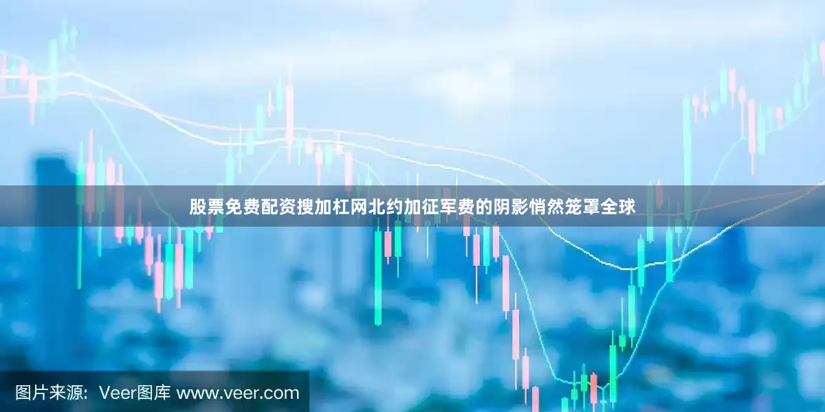 股票免费配资搜加杠网北约加征军费的阴影悄然笼罩全球