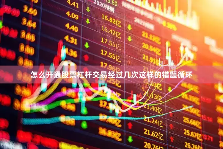 怎么开通股票杠杆交易经过几次这样的错题循环