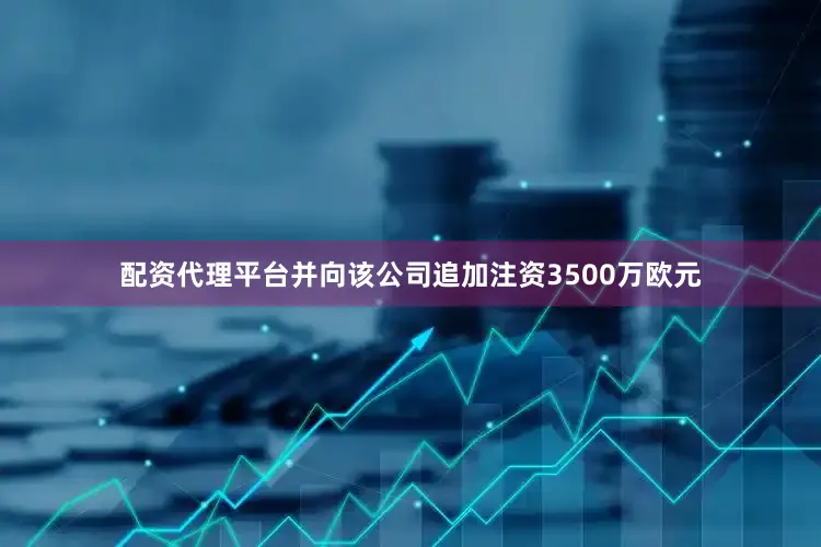 配资代理平台并向该公司追加注资3500万欧元