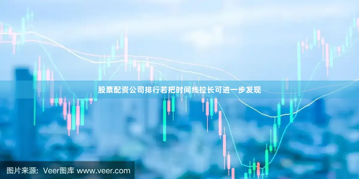 股票配资公司排行若把时间线拉长可进一步发现