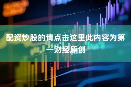 配资炒股的请点击这里此内容为第一财经原创
