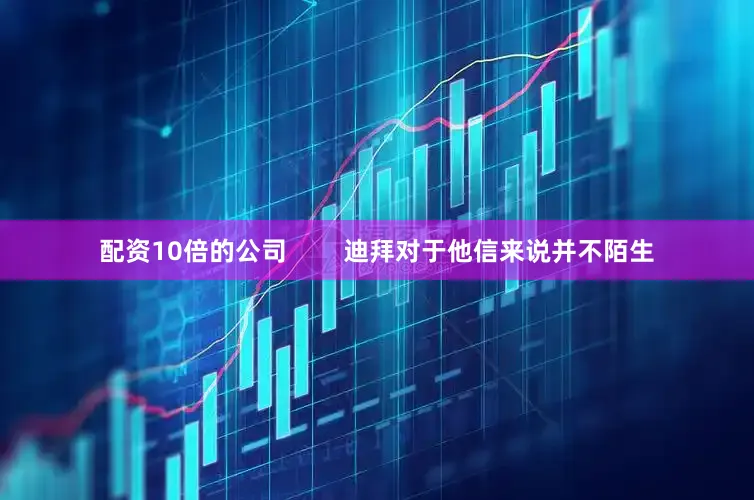 配资10倍的公司        迪拜对于他信来说并不陌生