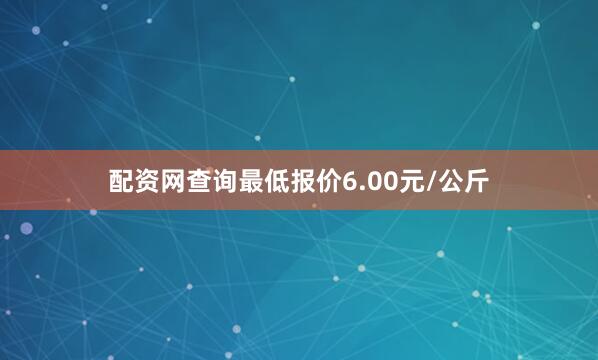 配资网查询最低报价6.00元/公斤