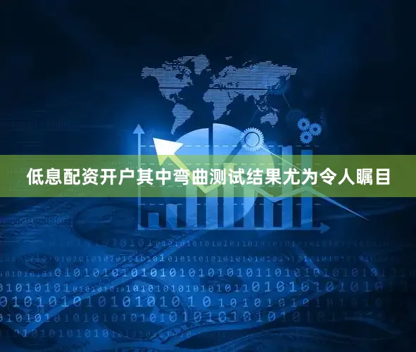 低息配资开户其中弯曲测试结果尤为令人瞩目