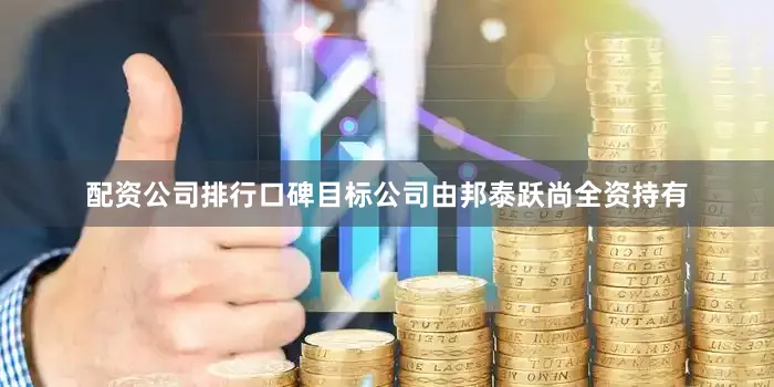 配资公司排行口碑目标公司由邦泰跃尚全资持有