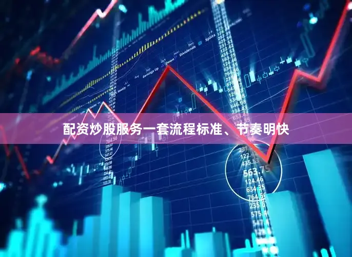 配资炒股服务一套流程标准、节奏明快