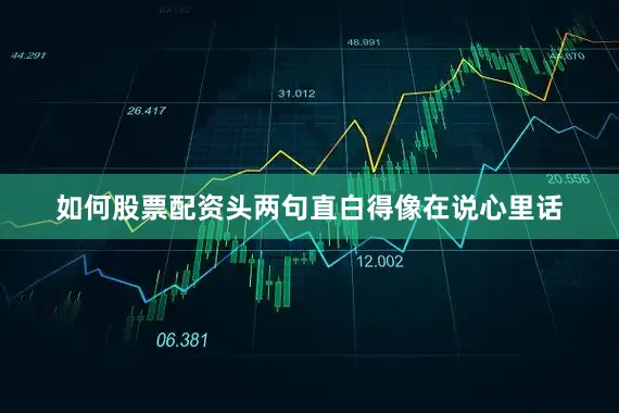 如何股票配资头两句直白得像在说心里话