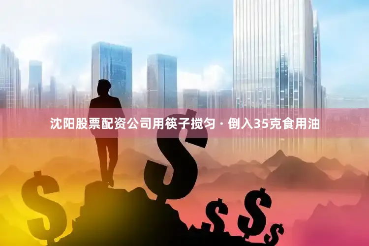 沈阳股票配资公司用筷子搅匀 · 倒入35克食用油