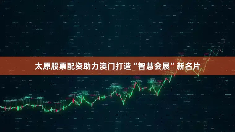 太原股票配资助力澳门打造“智慧会展”新名片