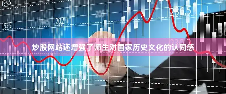 炒股网站还增强了师生对国家历史文化的认同感