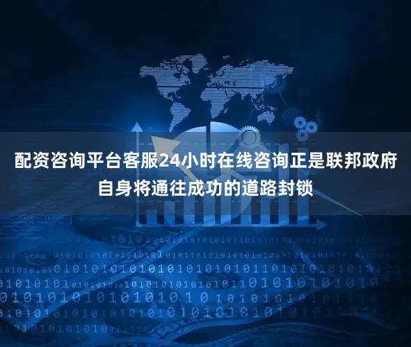 配资咨询平台客服24小时在线咨询正是联邦政府自身将通往成功的道路封锁