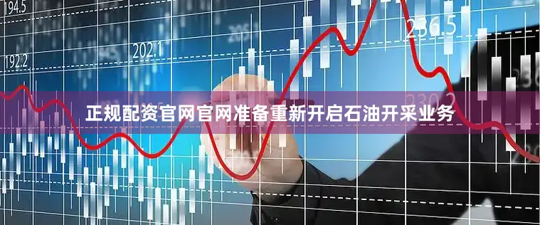 正规配资官网官网准备重新开启石油开采业务