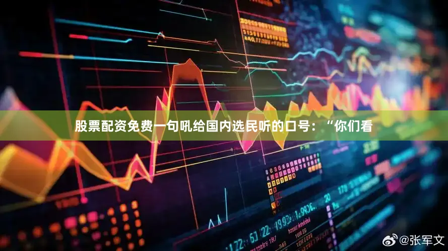 股票配资免费一句吼给国内选民听的口号：“你们看